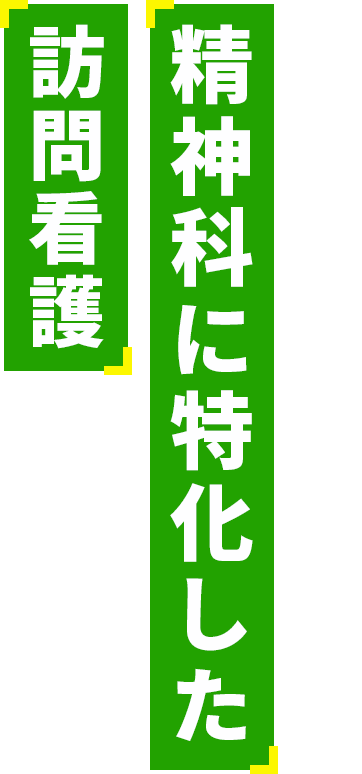 いま、最も必要とされている精神科に特化した訪問看護を新規事業に